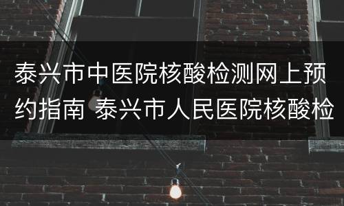 泰兴市中医院核酸检测网上预约指南 泰兴市人民医院核酸检测预约