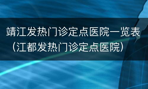 靖江发热门诊定点医院一览表（江都发热门诊定点医院）