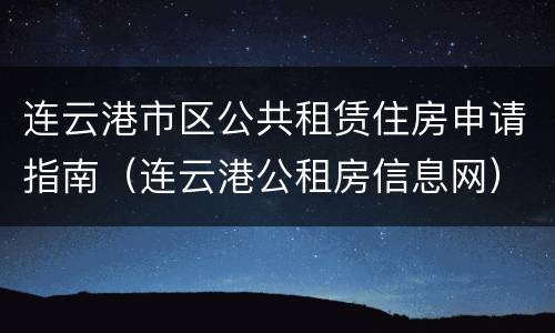 连云港市区公共租赁住房申请指南（连云港公租房信息网）