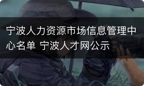 宁波人力资源市场信息管理中心名单 宁波人才网公示