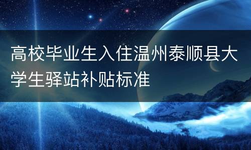 高校毕业生入住温州泰顺县大学生驿站补贴标准
