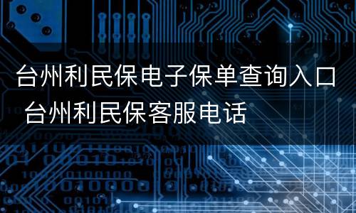 台州利民保电子保单查询入口 台州利民保客服电话