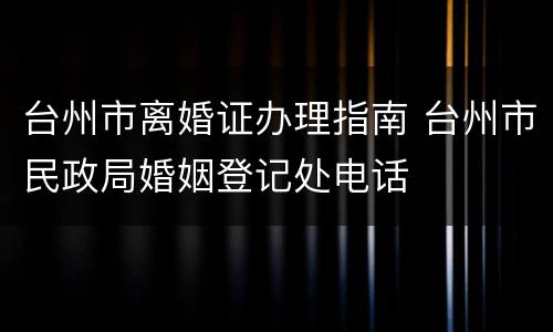 台州市离婚证办理指南 台州市民政局婚姻登记处电话