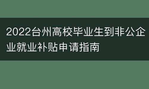 2022台州高校毕业生到非公企业就业补贴申请指南