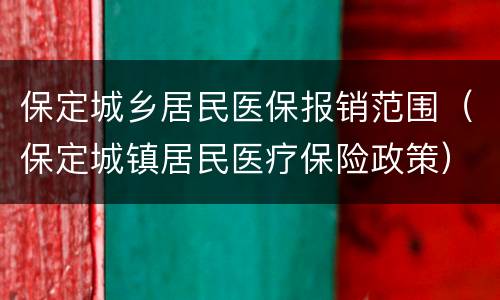 保定城乡居民医保报销范围（保定城镇居民医疗保险政策）