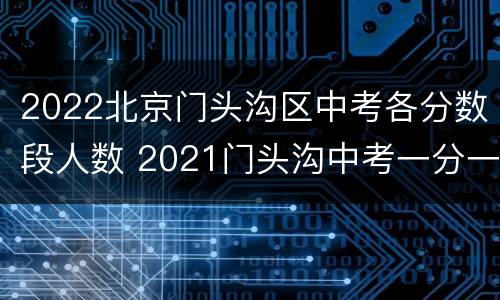 2022北京门头沟区中考各分数段人数 2021门头沟中考一分一段表