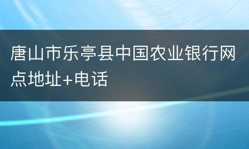 唐山市乐亭县中国农业银行网点地址+电话
