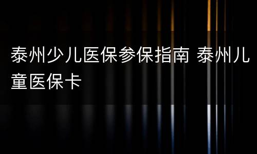 泰州少儿医保参保指南 泰州儿童医保卡