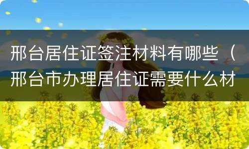 邢台居住证签注材料有哪些（邢台市办理居住证需要什么材料）