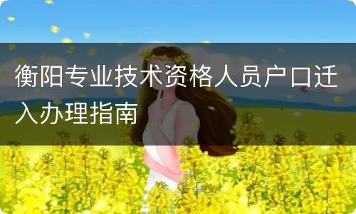 衡阳专业技术资格人员户口迁入办理指南