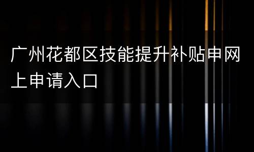 广州花都区技能提升补贴申网上申请入口