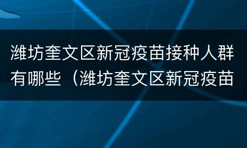 潍坊奎文区新冠疫苗接种人群有哪些（潍坊奎文区新冠疫苗接种人群有哪些地方）