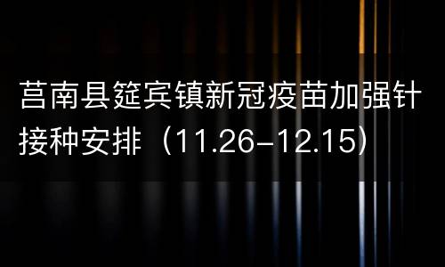 莒南县筵宾镇新冠疫苗加强针接种安排（11.26-12.15）