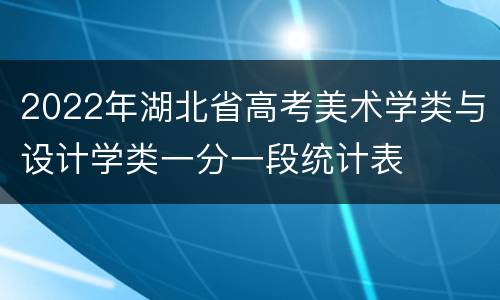 2022年湖北省高考美术学类与设计学类一分一段统计表