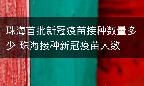 珠海首批新冠疫苗接种数量多少 珠海接种新冠疫苗人数