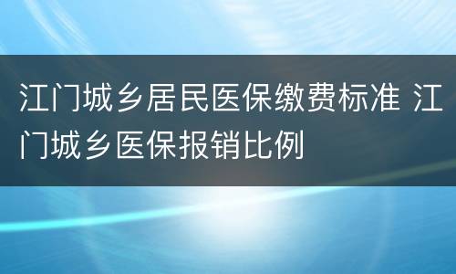 江门城乡居民医保缴费标准 江门城乡医保报销比例