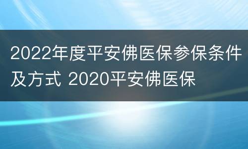 2022年度平安佛医保参保条件及方式 2020平安佛医保