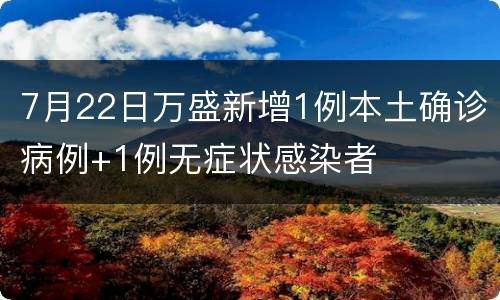 7月22日万盛新增1例本土确诊病例+1例无症状感染者