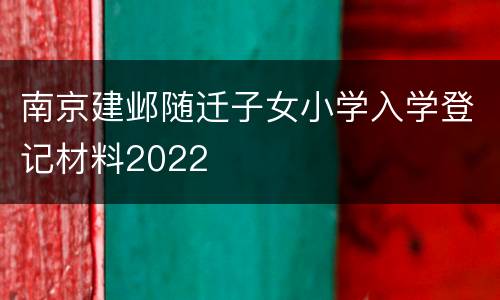 南京建邺随迁子女小学入学登记材料2022