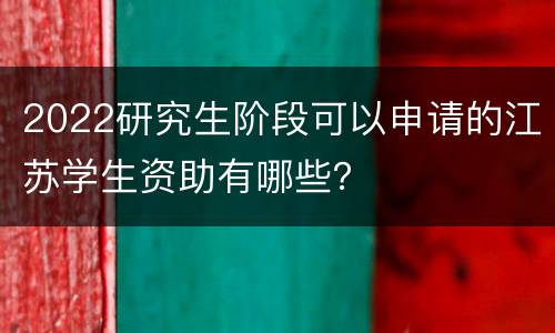 2022研究生阶段可以申请的江苏学生资助有哪些？