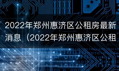 2022年郑州惠济区公租房最新消息（2022年郑州惠济区公租房最新消息公布）