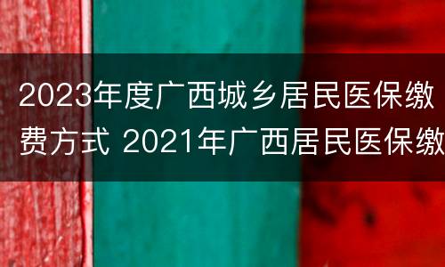 2023年度广西城乡居民医保缴费方式 2021年广西居民医保缴费标准
