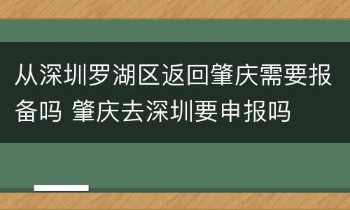 从深圳罗湖区返回肇庆需要报备吗 肇庆去深圳要申报吗