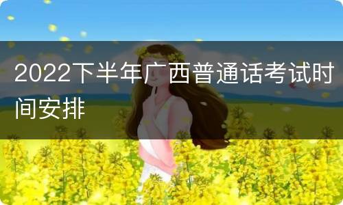 2022下半年广西普通话考试时间安排
