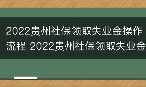 2022贵州社保领取失业金操作流程 2022贵州社保领取失业金操作流程图片