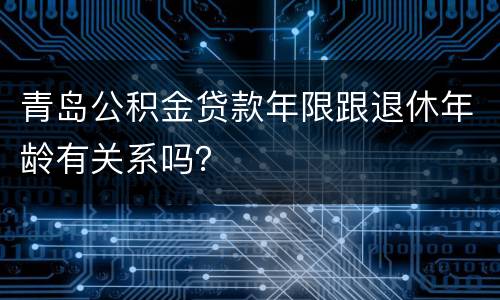 青岛公积金贷款年限跟退休年龄有关系吗？