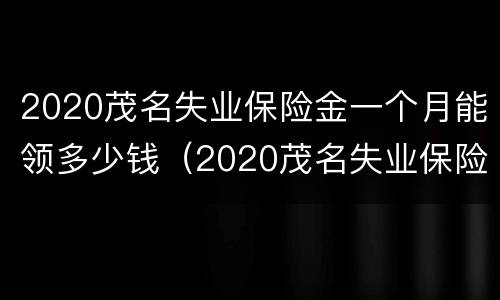 2020茂名失业保险金一个月能领多少钱（2020茂名失业保险金一个月能领多少钱呢）
