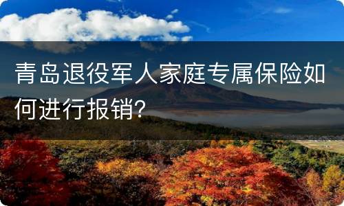 青岛退役军人家庭专属保险如何进行报销？