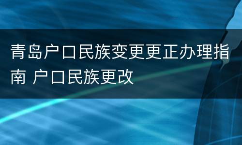 青岛户口民族变更更正办理指南 户口民族更改