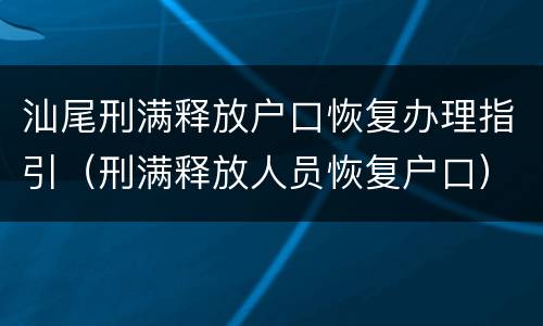 汕尾刑满释放户口恢复办理指引（刑满释放人员恢复户口）