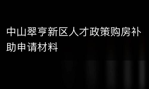 中山翠亨新区人才政策购房补助申请材料