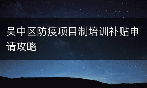 吴中区防疫项目制培训补贴申请攻略