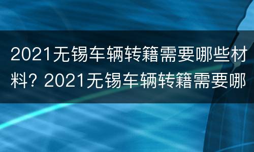 2021无锡车辆转籍需要哪些材料? 2021无锡车辆转籍需要哪些材料和手续