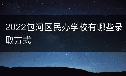 2022包河区民办学校有哪些录取方式