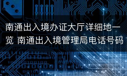 南通出入境办证大厅详细地一览 南通出入境管理局电话号码