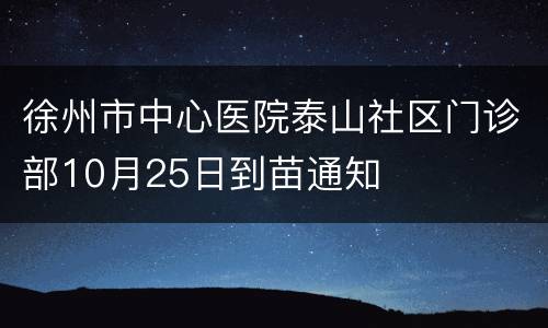 徐州市中心医院泰山社区门诊部10月25日到苗通知