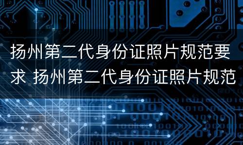 扬州第二代身份证照片规范要求 扬州第二代身份证照片规范要求图片