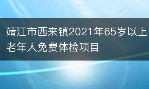 靖江市西来镇2021年65岁以上老年人免费体检项目