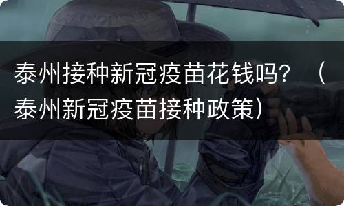 泰州接种新冠疫苗花钱吗？（泰州新冠疫苗接种政策）