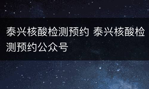 泰兴核酸检测预约 泰兴核酸检测预约公众号