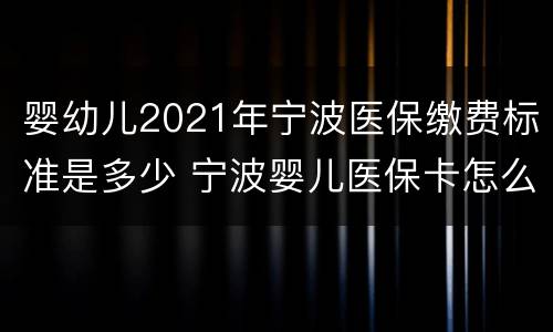 婴幼儿2021年宁波医保缴费标准是多少 宁波婴儿医保卡怎么缴费