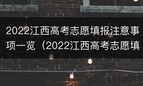 2022江西高考志愿填报注意事项一览（2022江西高考志愿填报注意事项一览图片）