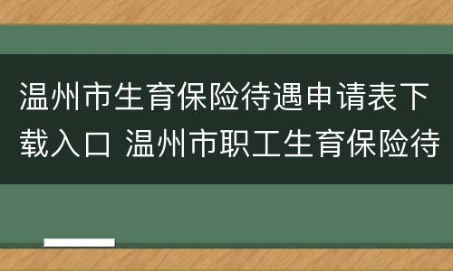 温州市生育保险待遇申请表下载入口 温州市职工生育保险待遇申报表