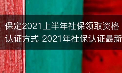 保定2021上半年社保领取资格认证方式 2021年社保认证最新通知