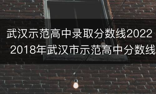 武汉示范高中录取分数线2022 2018年武汉市示范高中分数线