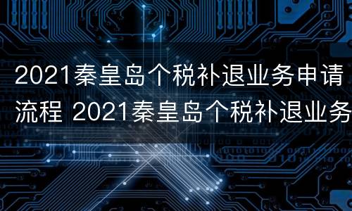 2021秦皇岛个税补退业务申请流程 2021秦皇岛个税补退业务申请流程图片